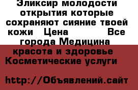 Эликсир молодости-открытия.которые сохраняют сияние твоей кожи › Цена ­ 7 000 - Все города Медицина, красота и здоровье » Косметические услуги   